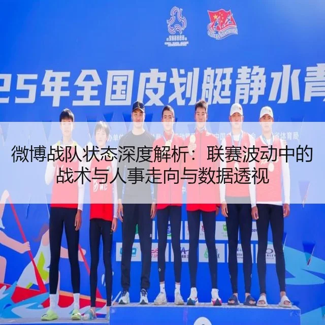 微博战队状态深度解析：联赛波动中的战术与人事走向与数据透视